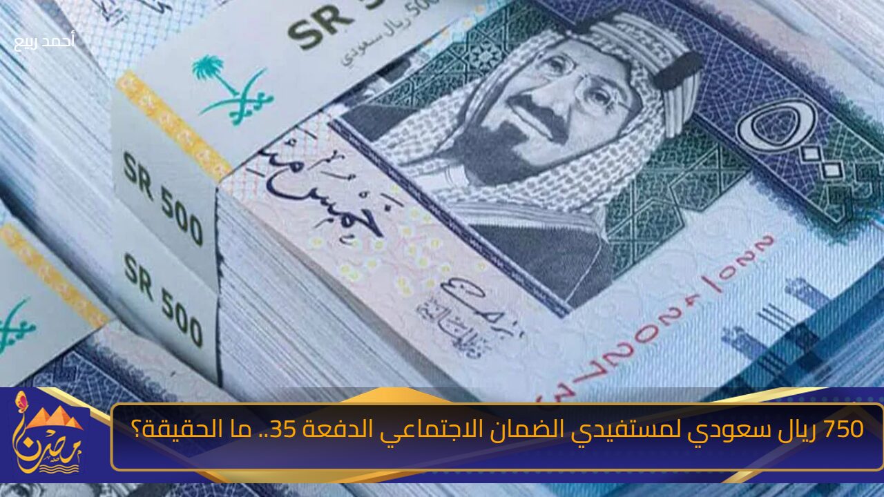 مع اقتراب موعد الصرف.. مكرمة ملكية 750 ريال سعودي لمستفيدي الضمان الاجتماعي الدفعة 35 “وزارة الموارد تكشف الحقيقة”