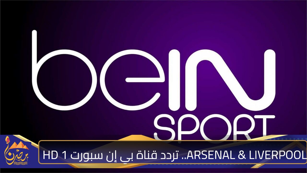 ARSENAL & LIVERPOOL.. تردد قناة بي إن سبورت HD 1 الناقلة لمباراة ليفربول وأرسنال اليوم في الدوري الإنجليزي الممتاز