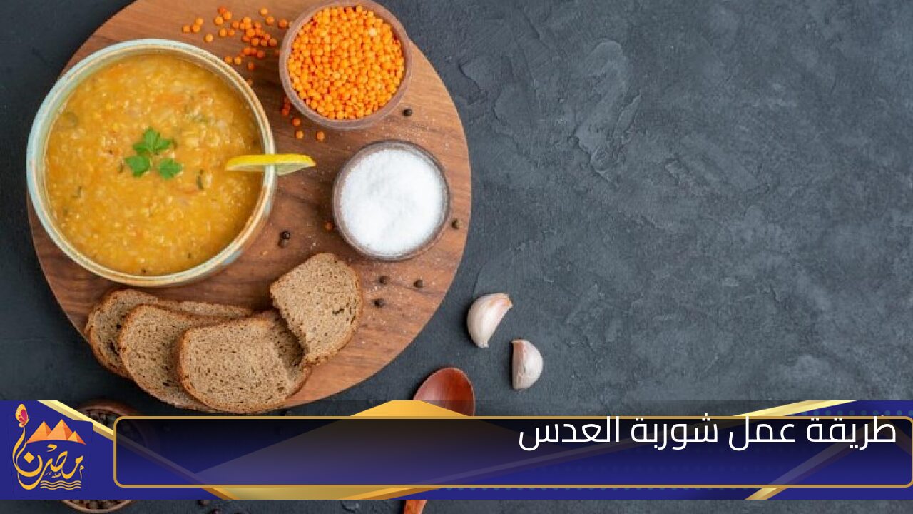 طريقة عمل شوربة العدس الشهية بأسرار أشهر المطاعم والشيفات