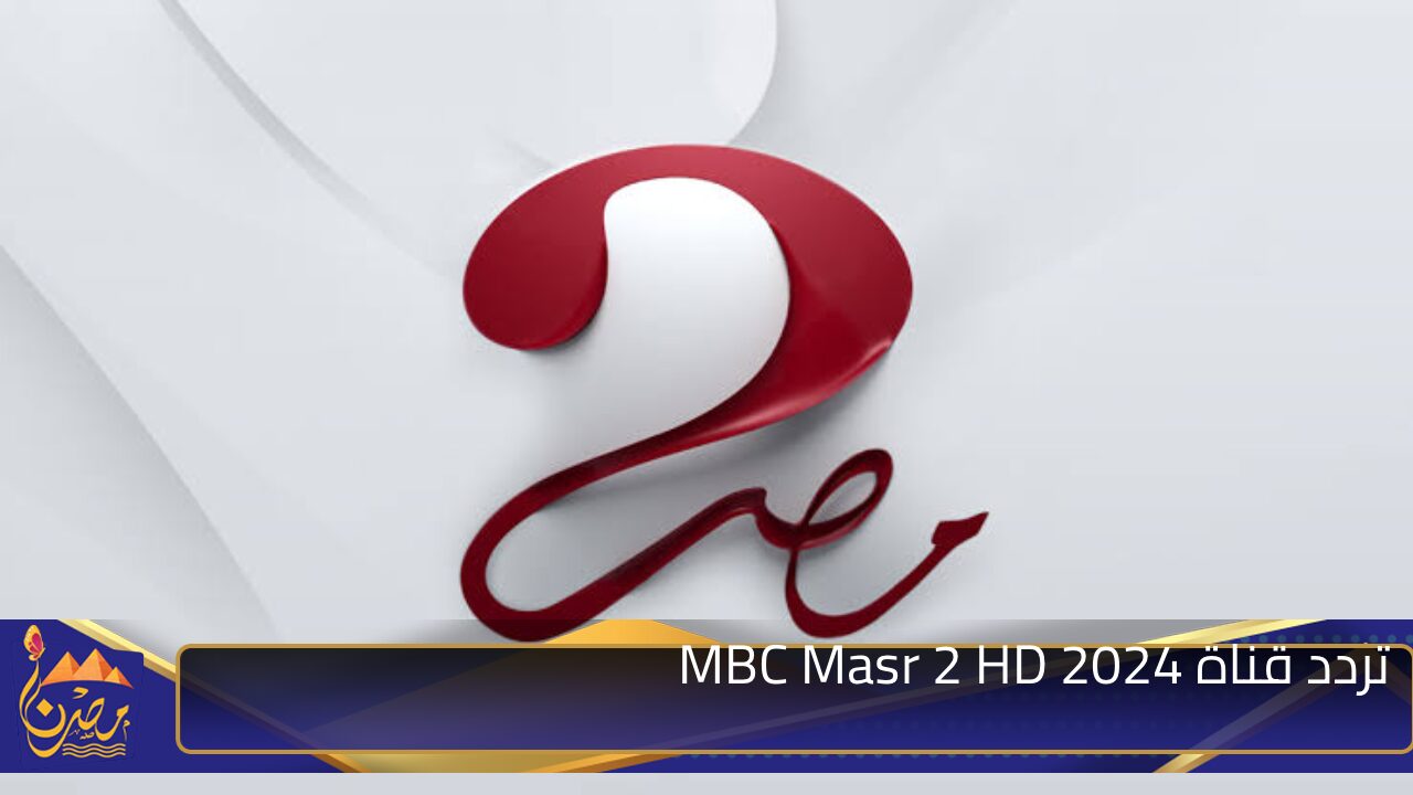 مجانية وعالية الجودة .. تردد قناة MBC Masr 2 HD 2024 على نايل سات