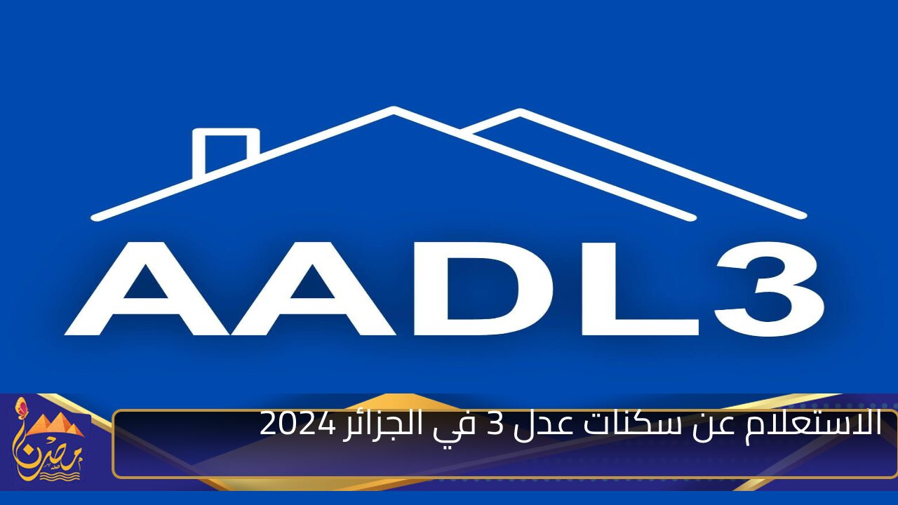 aadl.com.dz .. خطوات الاستعلام عن سكنات عدل 3 في الجزائر 2024 وأبرز الفئات المستبعدة