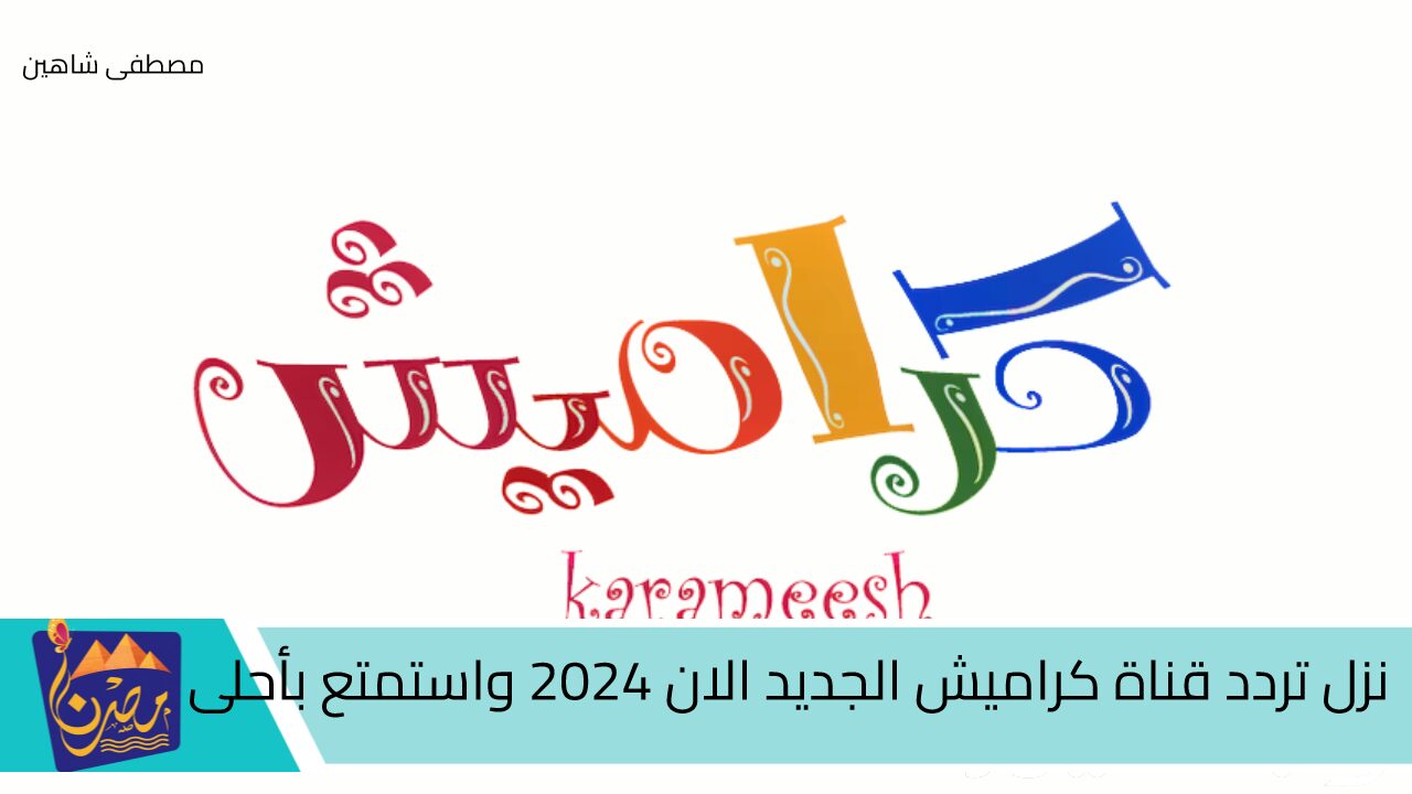 نزل تردد قناة كراميش الجديد الان 2024 واستمتع بأحلى الأغاني وأجمل الأناشيد