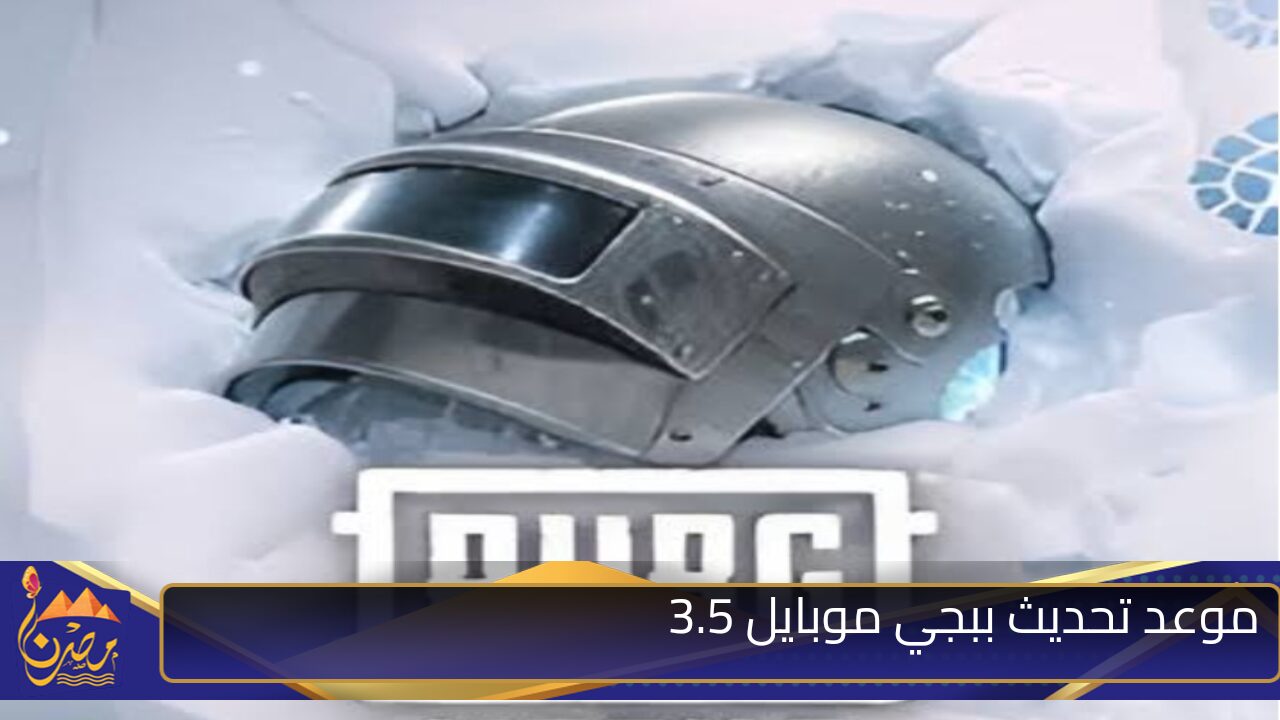 “إضافات خرافية ومتعة لا تنتهي”..موعد تحديث ببجي 3.5 الجديد PUBG Mobile