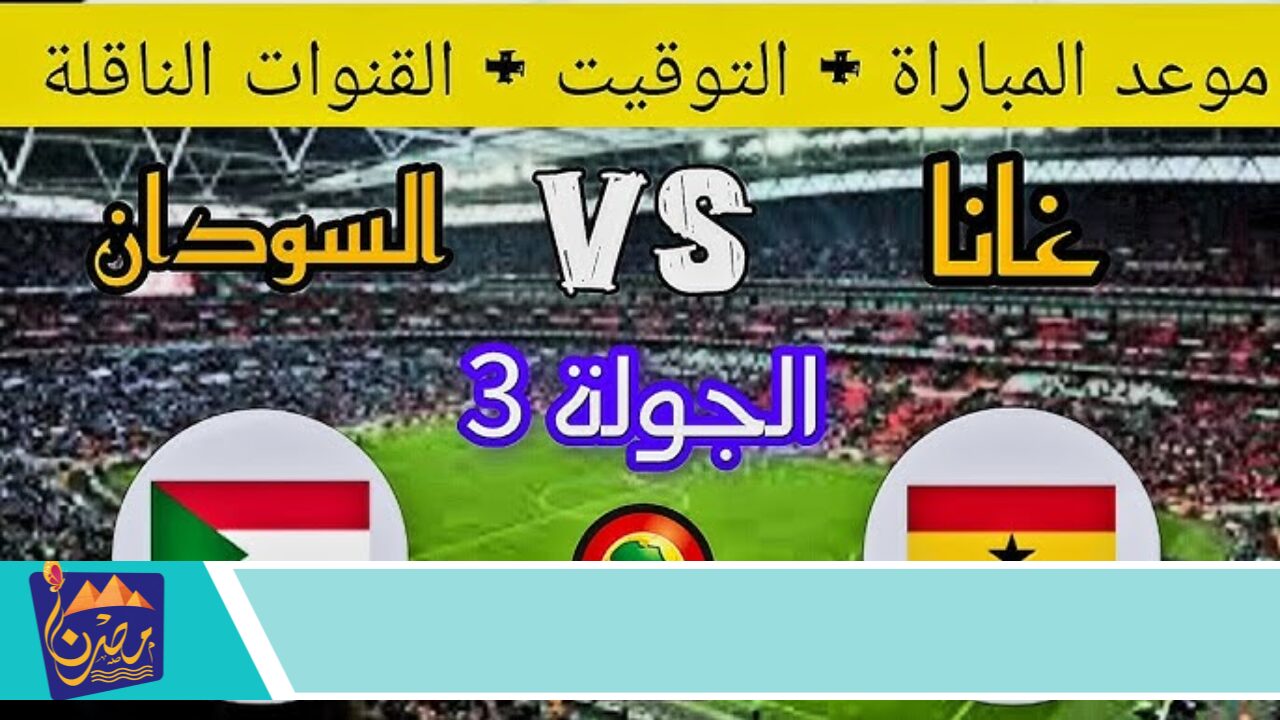 مواجهة نارية 🔥 .. موعد مباراة السودان وغانا في تصفيات كأس أمم إفريقيا 2025 والقنوات الناقلة 