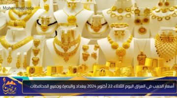 أسعار الذهب في العراق اليوم الثلاثاء 22 أكتوبر 2024 ببغداد والبصرة وجميع المحافظات