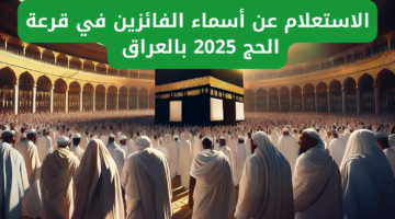 أسماء المقبولين في قرعة الحج 2025 بالعراق عبر الهيئة العليا للحج والعمرة