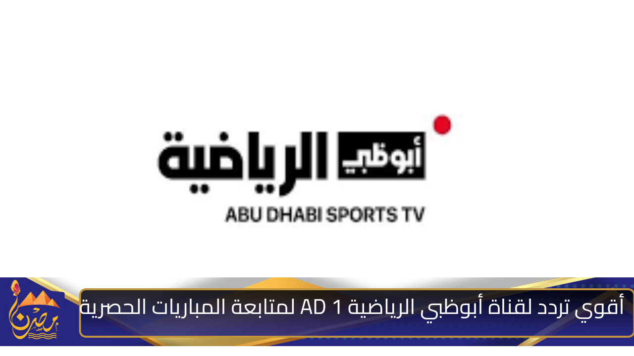 “ثبتها الآن “.. تردد قناة ابو ظبي الرياضية 1 AD Sports الجديد على النايل سات والعرب سات 2024