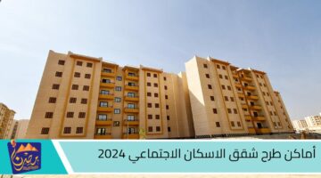 أماكن طرح شقق الاسكان الاجتماعي 20241