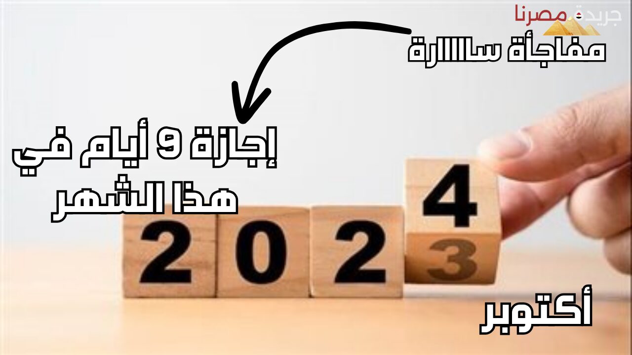 مفاجأة سارة.. إجازة 9 أيام لجميع المواظفين في القطاع الخاص والحكومي في أكتوبر 2024