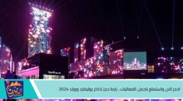 احجز الان واستمتع باجمل الفعاليات. رابط حجز تذاكر بوليفارد وورلد 2024