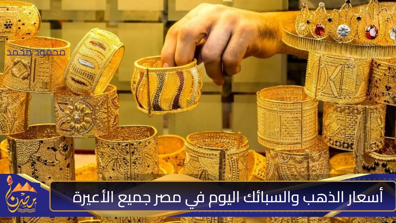 ارتفاع جديد.. أسعار الذهب والسبائك اليوم في مصر جميع الأعيرة (آخر تحديث)