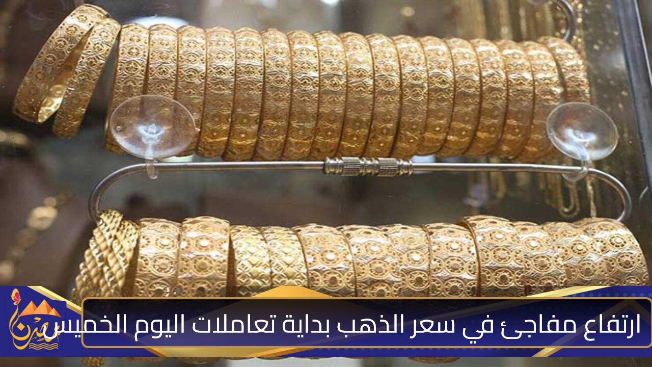 ارتفاع مفاجئ في سعر الذهب بداية تعاملات اليوم الخميس