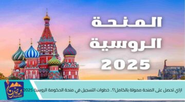 ازاي تحصل على المنحة ممولة بالكامل؟. خطوات التسجيل في منحة الحكومة الروسية 2025