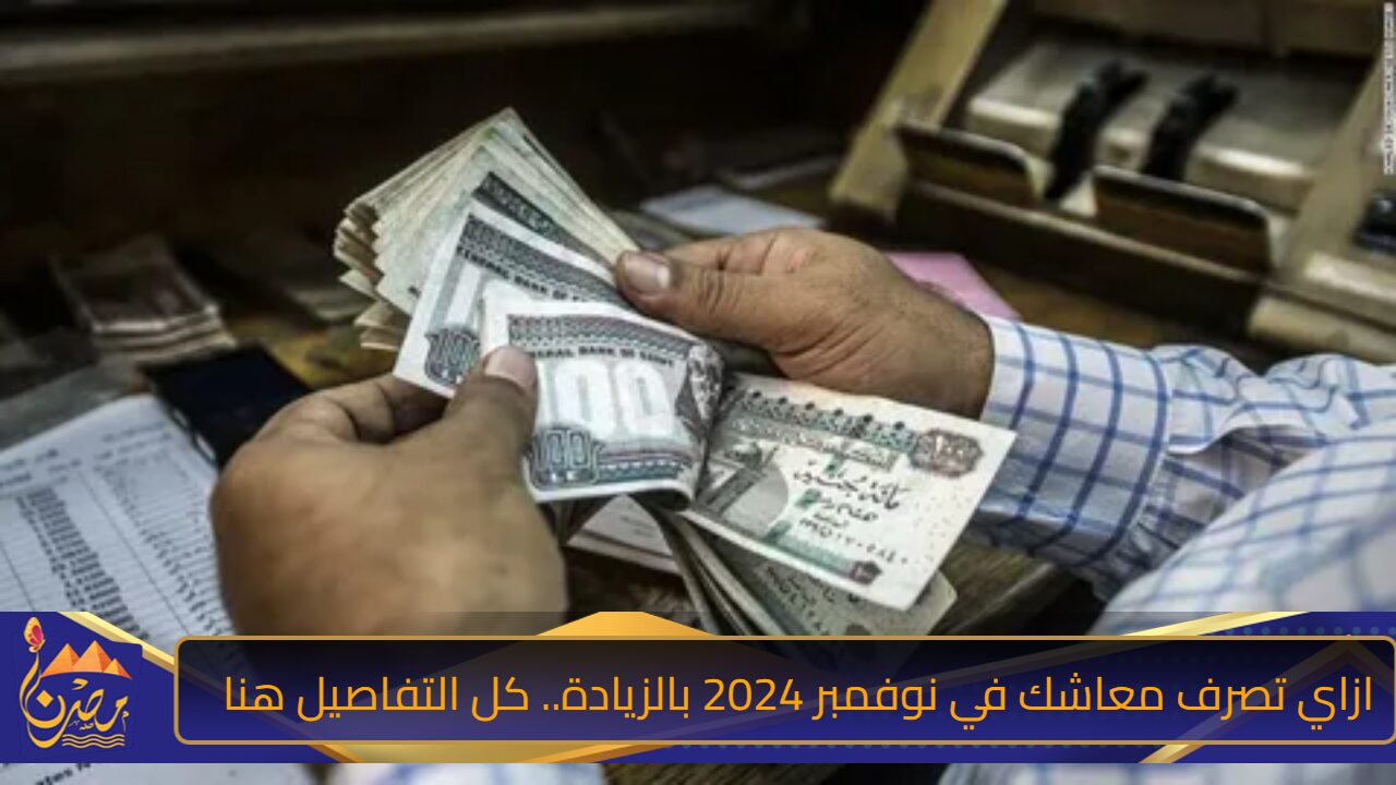 ازاي تصرف معاشك الجديد؟ تفاصيل صرف معاشات شهر نوفمبر 2024 بالزيادة.. كل التفاصيل هنا