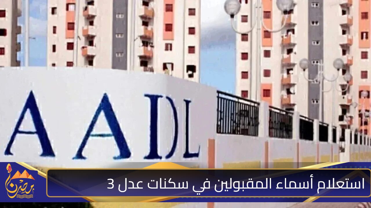 لينك aadl.com.dz.. استعلام أسماء المقبولين في سكنات عدل 3 عبر وكالة عدل الجزائرية والشروط المطلوبة للقبول