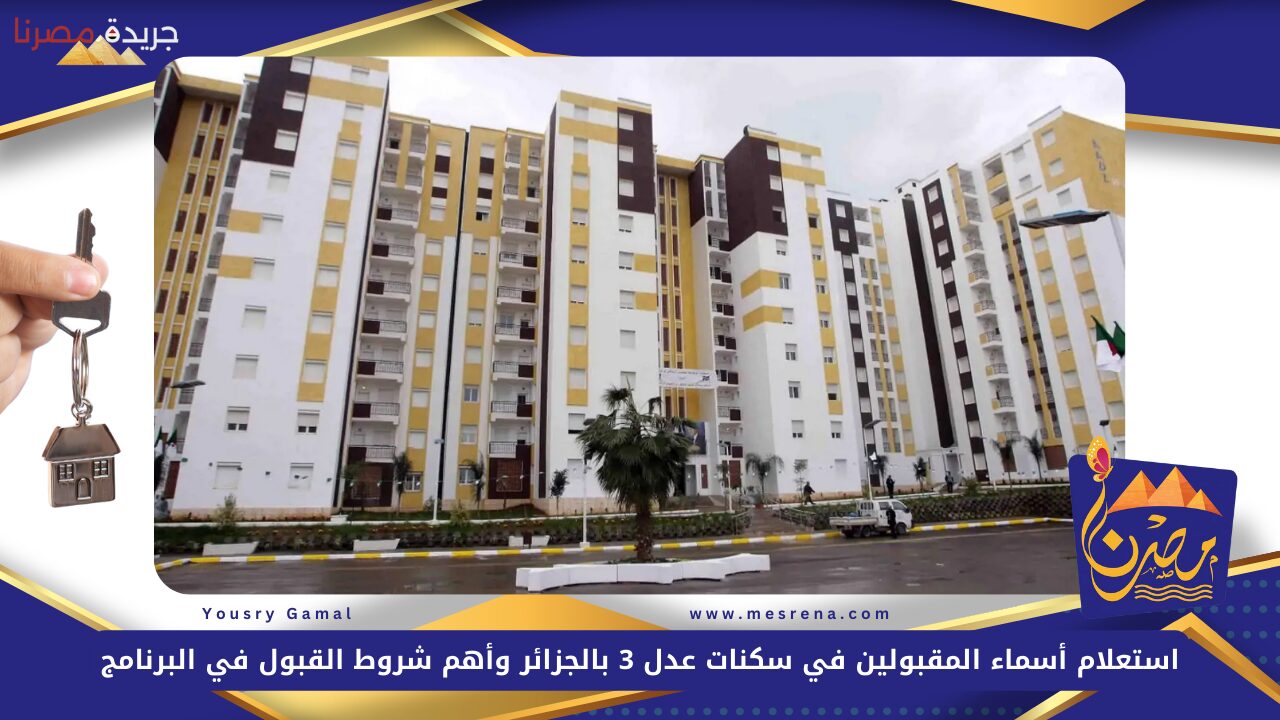 استعلام أسماء المقبولين في سكنات عدل 3 بالجزائر عبر موقع وكالة عدل وأهم شروط القبول في البرنامج