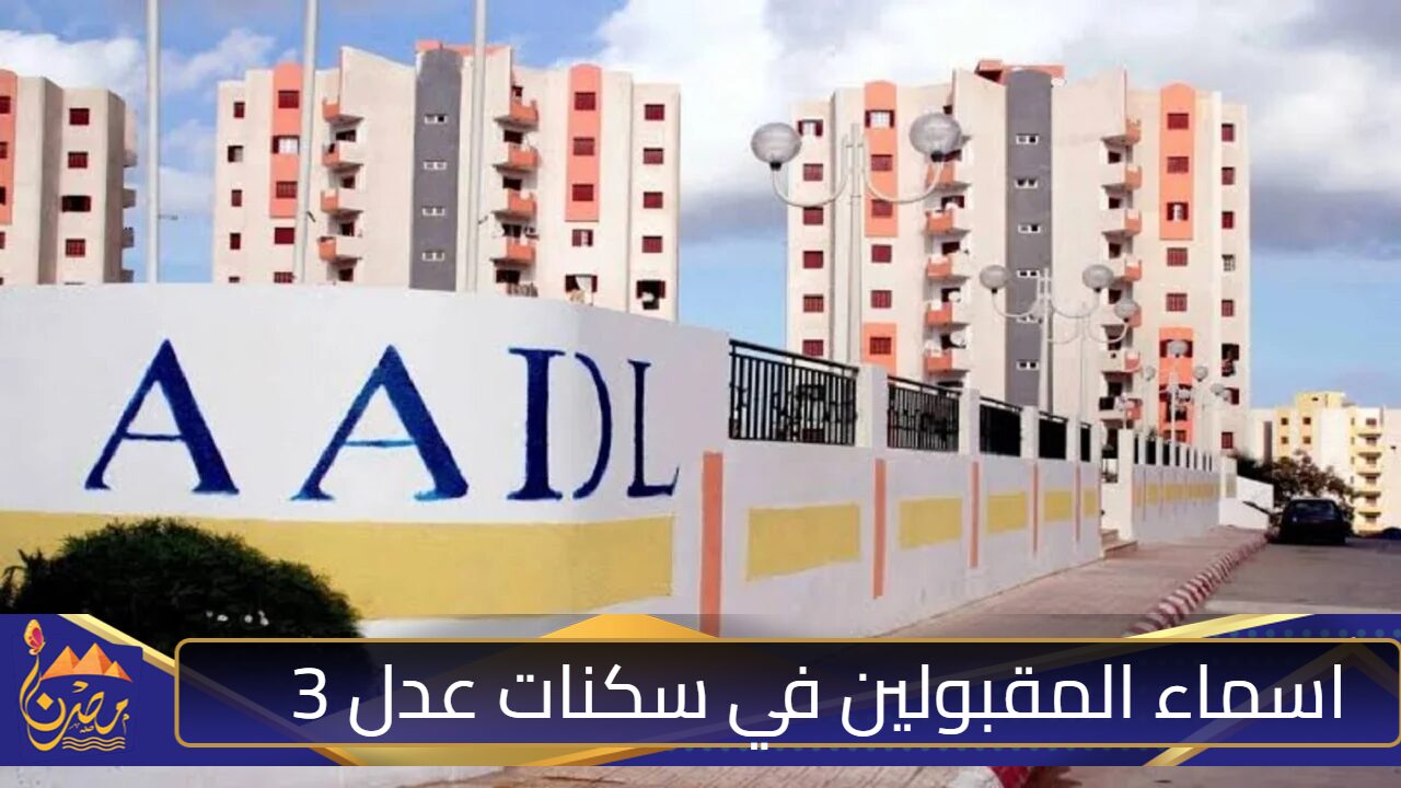 خطوات الاستعلام عن اسماء المقبولين في سكنات عدل 3 A.A.D.L وأهم شروط التقديم