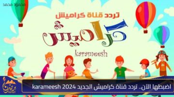 اضبطها الآن. تردد قناة كراميش الجديد 2024 karameesh على نايل سات وعرب سات