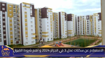 الاستعلام عن سكنات عدل 3 في الجزائر 2024 و اهم شروط القبول