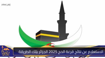 الاستعلام عن نتائج قرعة الحج 2025 الجزائر بتِلك الطريقة