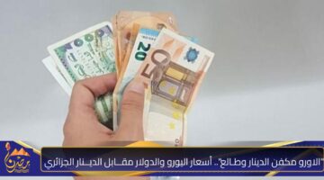 الاورو مكفن الدينار وطـالع . أسعار اليورو والدولار مقــابل الديــنار الجزائري