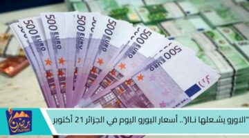 الاورو يشـعلها نـاار . أسعار اليورو اليوم في الجزائر 21 أكتوبر