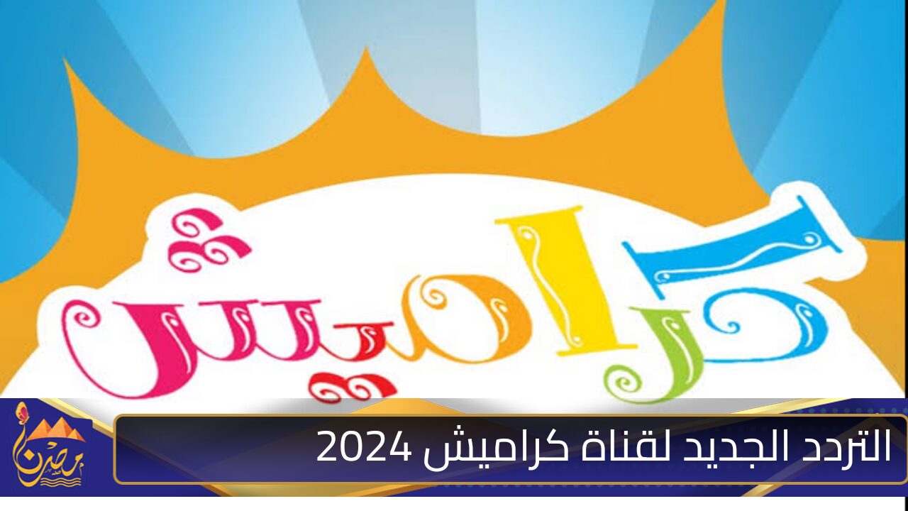 فرح أولادك بيها …التردد الجديد لقناة كراميش 2024 على القمر الصناعي نايل سات وعرب سات