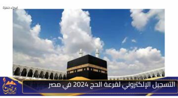 التسجيل الإلكتروني لقرعة الحج 2024 في مصر 1