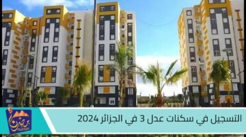 التسجيل في سكنات عدل 3 في الجزائر 2024