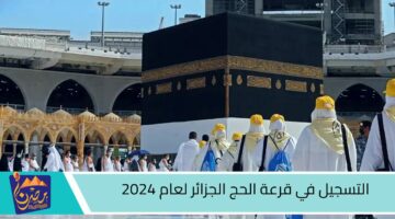 التسجيل في قرعة الحج الجزائر لعام 2024