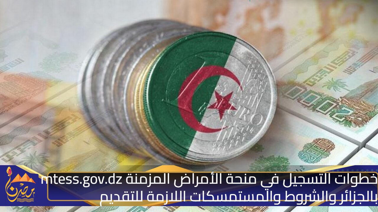 With a direct link .. Steps to register for the mtess.gov.dz chronic diseases grant in Algeria and the conditions and documents necessary to apply