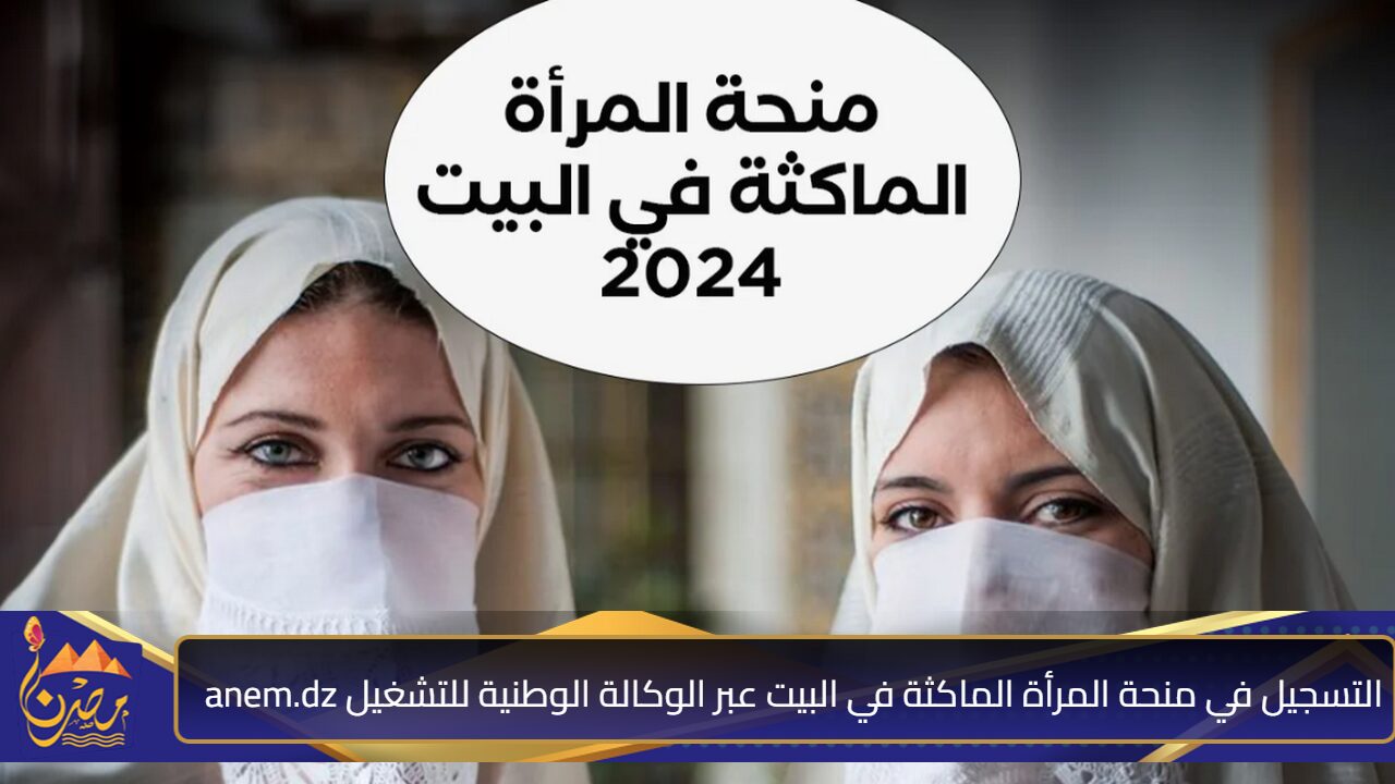 رابط رسمي مباشر”.. التسجيل في منحة المرأة الماكثة في البيت عبر الوكالة الوطنية للتشغيل anem.dz والمستمسكات اللازمة للتقديم