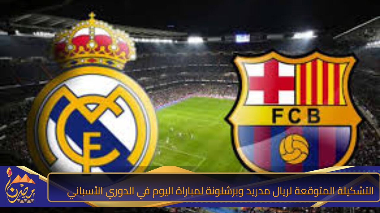 صراع تاريخي ومواجهة نارية في الدوري الاسباني… التشكيلة المتوقعة لريال مدريد وبرشلونة لمباراة اليوم 26 أكتوبر في الدوري