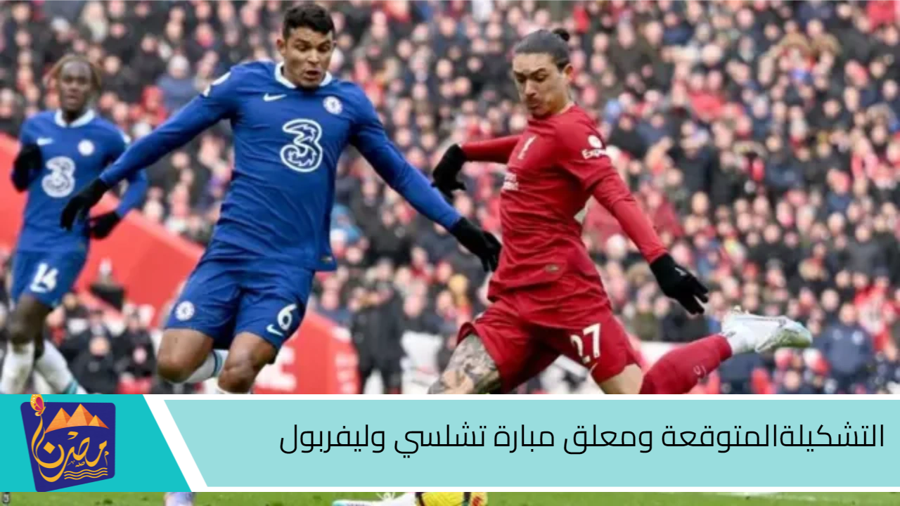 مباراة العمالقة.. التشكيلة المتوقعة لمباراة ليفربول وتشيلسي في الدوري الانجليزي 2024-2025