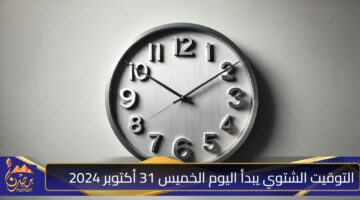 التوقيت الشتوي يبدأ اليوم الخميس 31 أكتوبر 2024