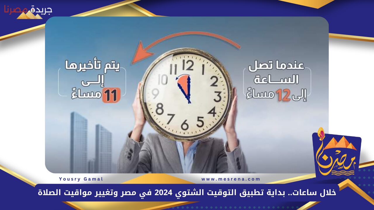 خلال ساعات.. بداية تطبيق التوقيت الشتوي 2024 في مصر وتغيير مواقيت الصلاة