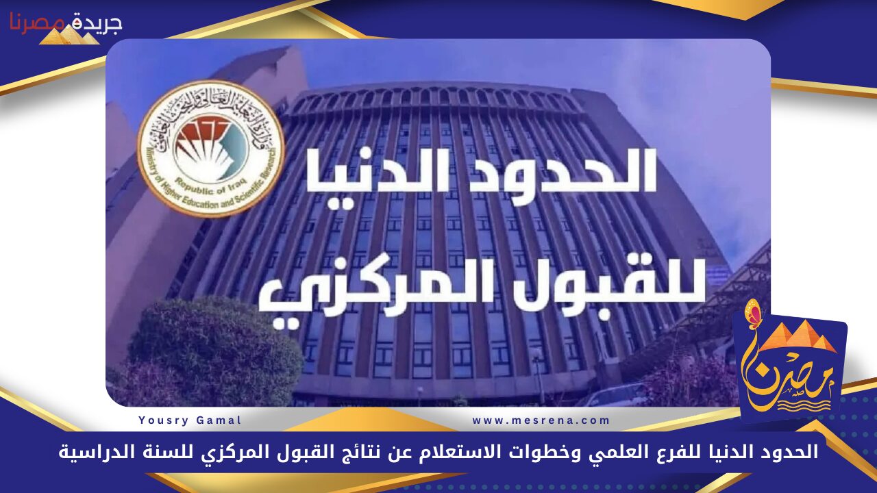 الحدود الدنيا للفرع العلمي وخطوات الاستعلام عن نتائج القبول المركزي للسنة الدراسية 2024-2025