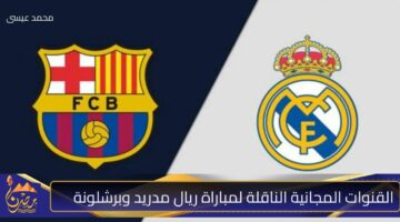 القنوات المجانية الناقلة لمباراة ريال مدريد وبرشلونة