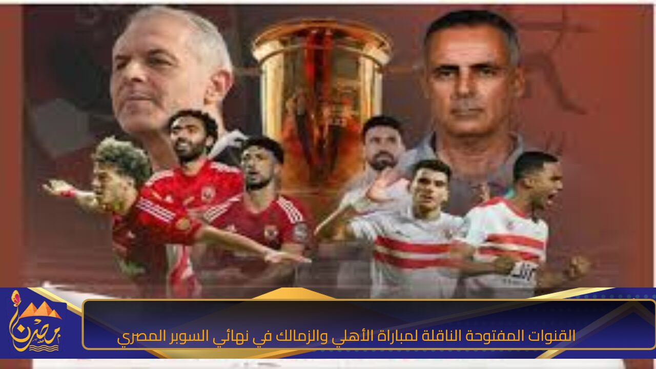 هتشوف الماتش مجانا.. القنوات المفتوحة الناقلة لمباراة الأهلي والزمالك في نهائي السوبر المصري 2024