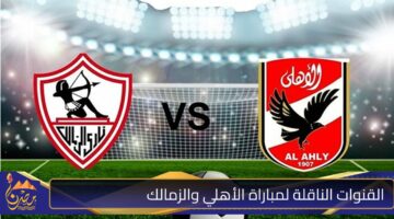 القنوات الناقلة لمباراة الأهلي والزمالك .jpg