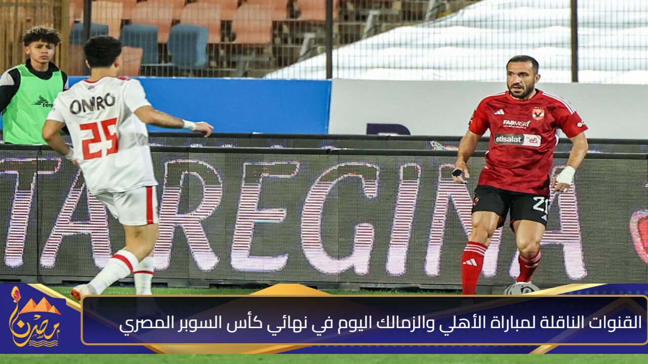 بجودة HD اتفرج من البيت” القنوات الناقلة لمباراة الأهلي والزمالك اليوم في نهائي كأس السوبر المصري