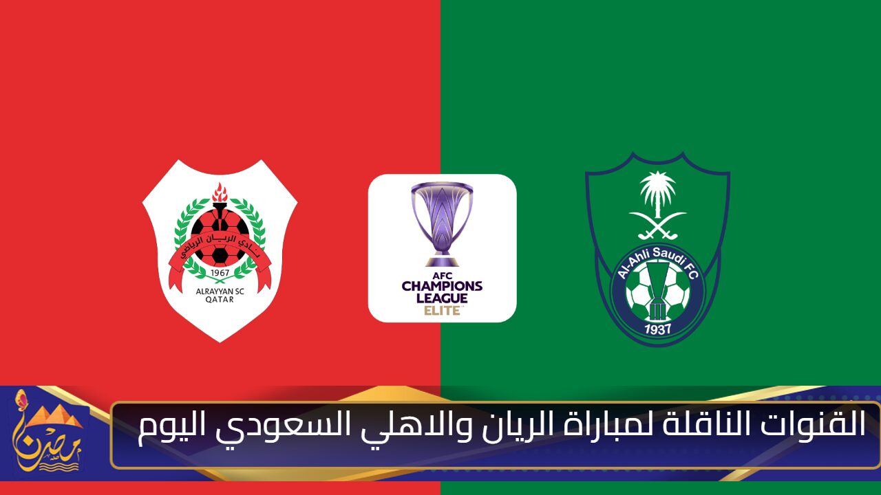 القنوات الناقلة لمباراة الريان والاهلي السعودي اليوم في دوري ابطال اسيا النخبة 2025 والمعلق