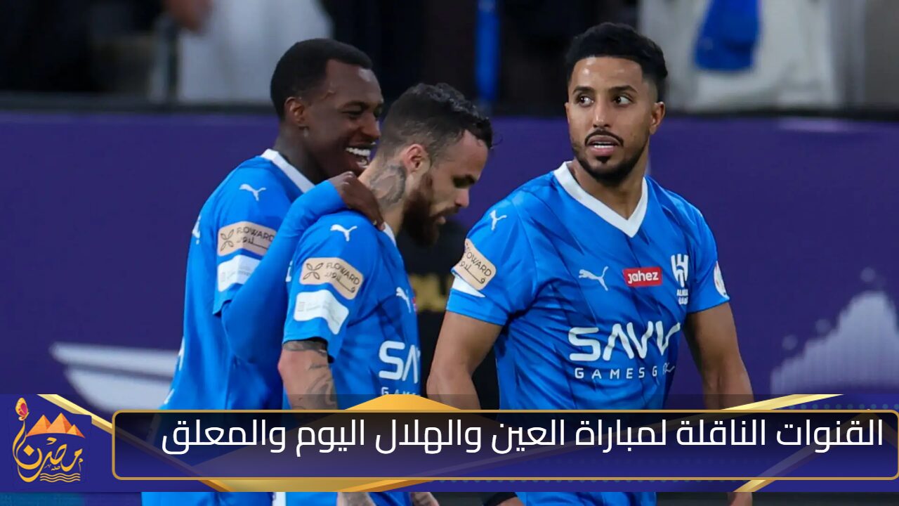 مواجهة نارية مرتقبة .. القنوات الناقلة لمباراة العين والهلال في دوري أبطال آسيا 2024 والمعلق