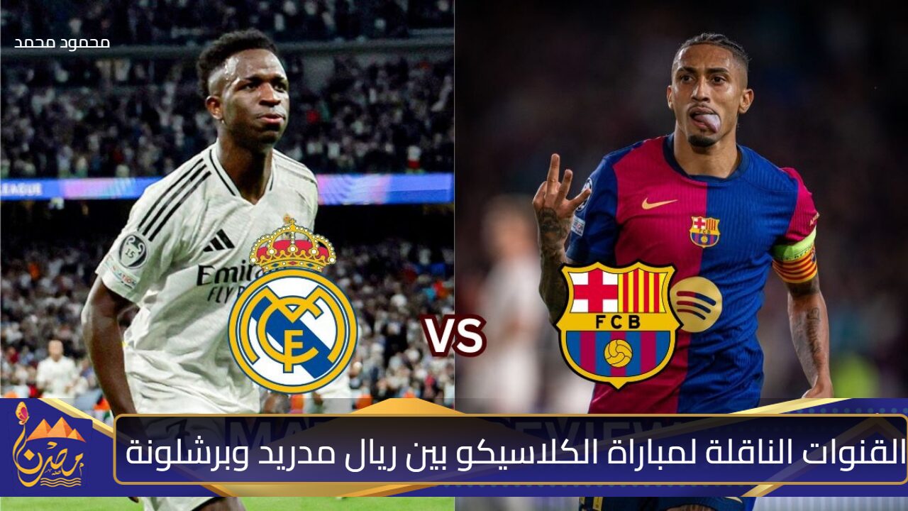 “الريال ضد البارسا”.. القنوات الناقلة لمباراة الكلاسيكو بين ريال مدريد وبرشلونة Real Madrid vs Barcelona في الدوري الإسباني