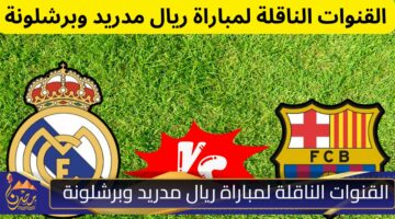 القنوات الناقلة لمباراة ريال مدريد وبرشلونة