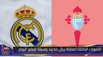 القنوات الناقلة لمباراة ريال مدريد وسيلتا فيغو اليوم