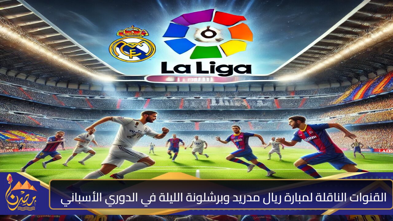 غيابات مؤثرة في الفريقين.. القنوات الناقلة لمبارة ريال مدريد وبرشلونة الليلة في الدوري الأسباني