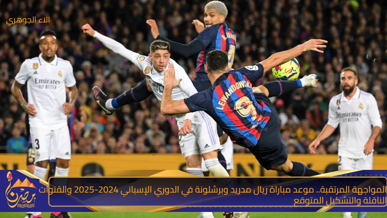 المواجهة المرتقبة.. موعد مباراة ريال مدريد وبرشلونة في الدوري الإسباني 2024-2025 والقنوات الناقلة والتشكيل المتوقع