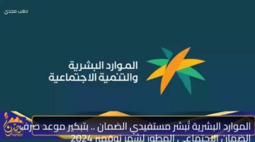 الموارد البشرية تُبشر مستفيدي الضمان . بتبكير موعد صرف الضمان الاجتماعي المطور لشهر نوفمبر 2024