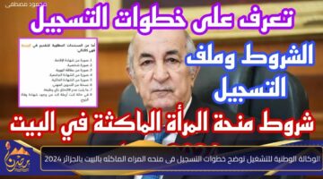 الوكالة الوطنية للتشغيل توضح خطوات التسجيل فى منحه المراه الماكثه بالبيت بالجزائر 2024